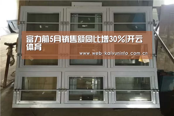 富力前5月销售额同比增30%|开云体育(图1) 开云体育