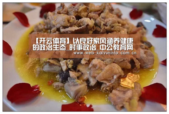 【开云体育】以良好家风涵养健康的政治生态_时事政治_中公教育网(图1) 开云体育