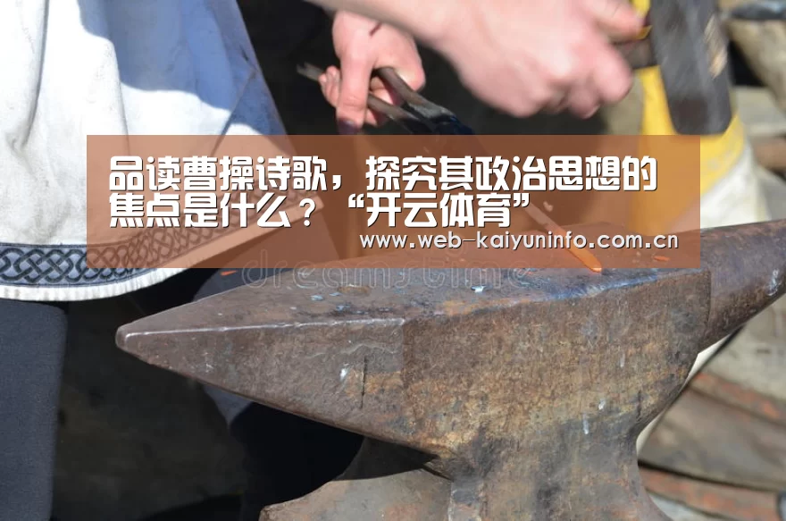 品读曹操诗歌,探究其政治思想的焦点是什么?“开云体育”(图1) 开云体育