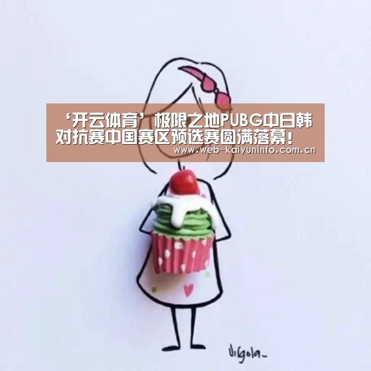 ‘开云体育’极限之地PUBG中日韩对抗赛中国赛区预选赛圆满落幕!(图1) 开云体育
