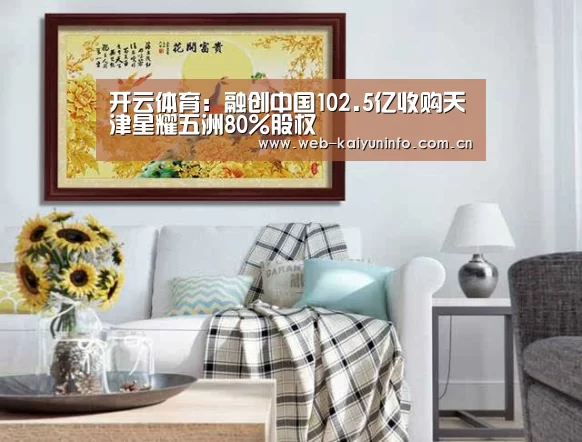 开云体育:融创中国102.5亿收购天津星耀五洲80%股权(图1) 开云体育